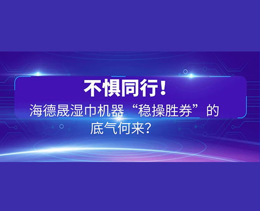 不懼同行！海德晟濕巾機器“穩操勝券”的底氣何來？