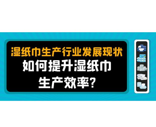 濕紙巾生產行業發展現狀，如何提升濕紙巾生產效率？