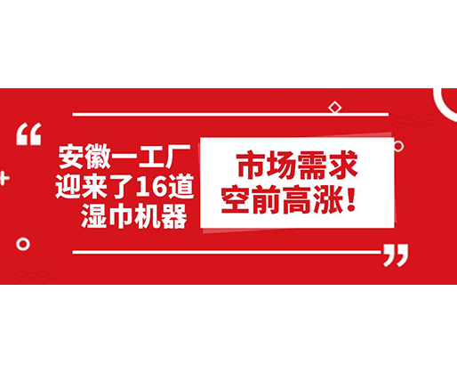 安徽一工廠迎來(lái)了16道濕巾機(jī)器：市場(chǎng)需求空前高漲！