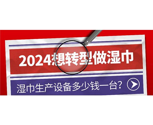 2024想轉型做濕巾，濕巾生產設備多少錢一臺？