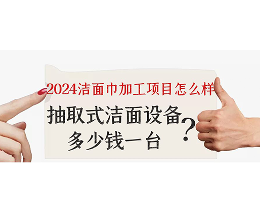 2024潔面巾加工項目怎么樣？抽取式潔面巾設(shè)備多少錢一臺？