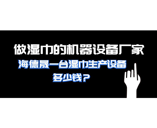 做濕巾的機器設備廠家，海德晟一臺濕巾生產設備多少錢