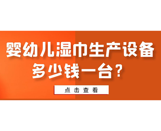 嬰幼兒濕巾生產(chǎn)設備多少錢一臺？