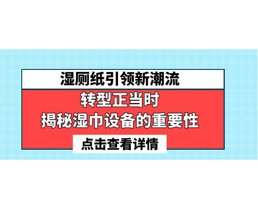 濕廁紙引領(lǐng)新潮流，轉(zhuǎn)型正當(dāng)時(shí)-揭秘濕巾設(shè)備的重要性