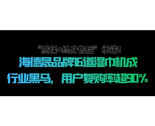 “質保+終身售后”承諾！海德晟品牌16道濕巾機成行業黑馬，用戶復購率超90%