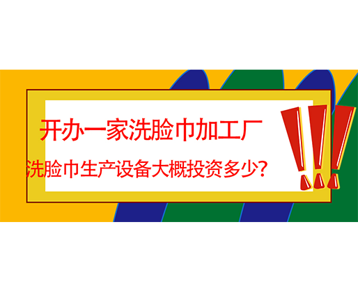 開辦一家洗臉巾加工廠，洗臉巾生產(chǎn)設(shè)備大概投資多少？